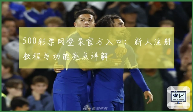 500彩票网登录官方入口：新人注册教程与功能亮点详解