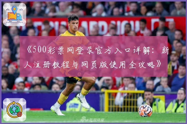 《500彩票网登录官方入口详解：新人注册教程与网页版使用全攻略》