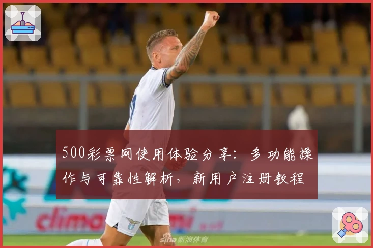500彩票网使用体验分享：多功能操作与可靠性解析，新用户注册教程详解
