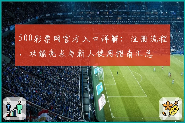 500彩票网官方入口详解：注册流程、功能亮点与新人使用指南汇总