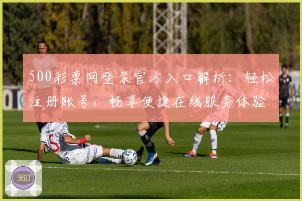 500彩票网登录官方入口解析:轻松注册账号,畅享便捷在线服务体验