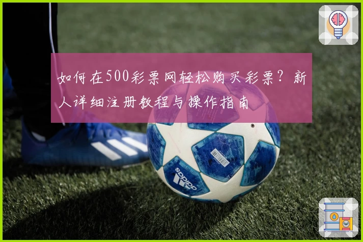 如何在500彩票网轻松购买彩票？新人详细注册教程与操作指南