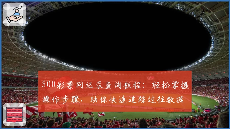 500彩票网记录查询教程:轻松掌握操作步骤,助你快速追踪过往数据