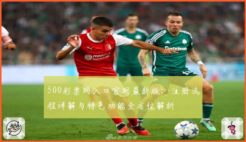 500彩票网入口官网最新版：注册流程详解与特色功能全方位解析