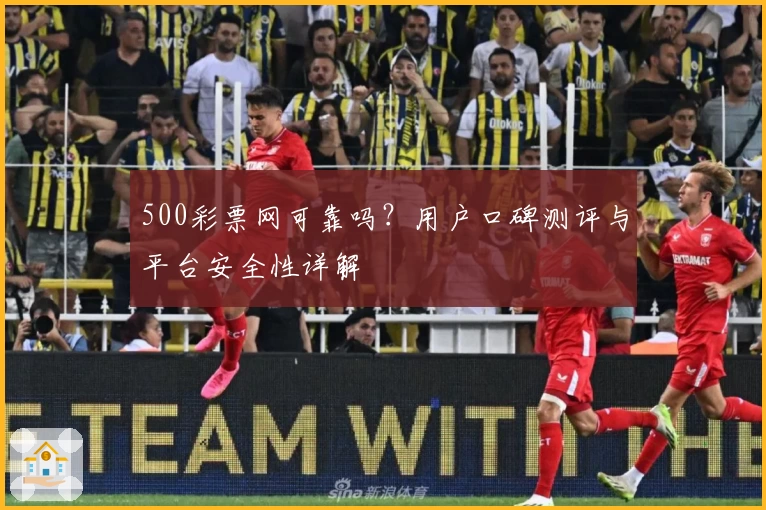 500彩票网可靠吗？用户口碑测评与平台安全性详解