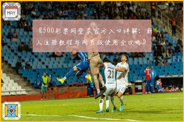《500彩票网登录官方入口详解：新人注册教程与网页版使用全攻略》