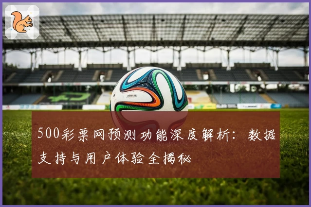 500彩票网预测功能深度解析：数据支持与用户体验全揭秘