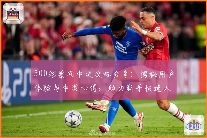 500彩票网中奖攻略分享：揭秘用户体验与中奖心得，助力新手快速入门