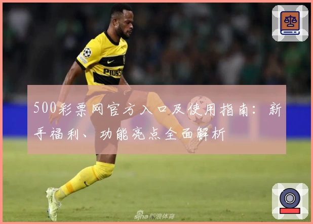 500彩票网官方入口及使用指南：新手福利、功能亮点全面解析