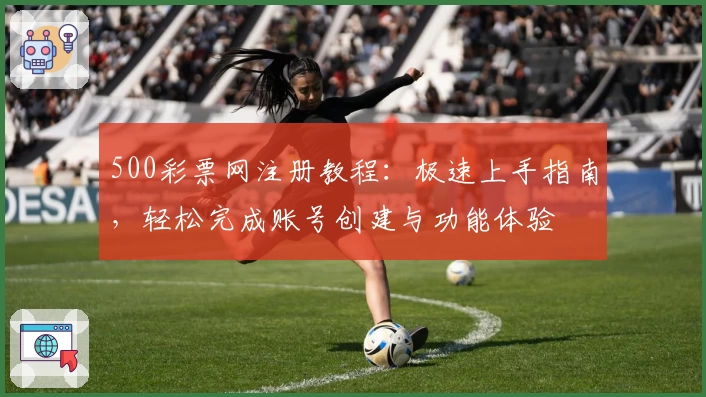 500彩票网注册教程：极速上手指南，轻松完成账号创建与功能体验