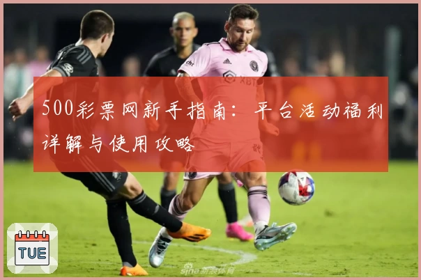 500彩票网新手指南:平台活动福利详解与使用攻略