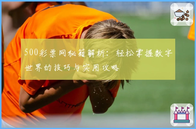 500彩票网秘籍解析：轻松掌握数字世界的技巧与实用攻略