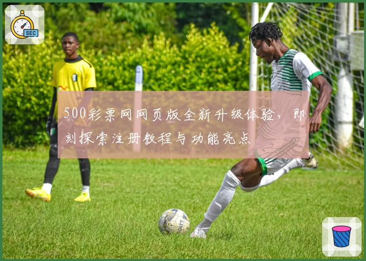 500彩票网网页版全新升级体验,即刻探索注册教程与功能亮点