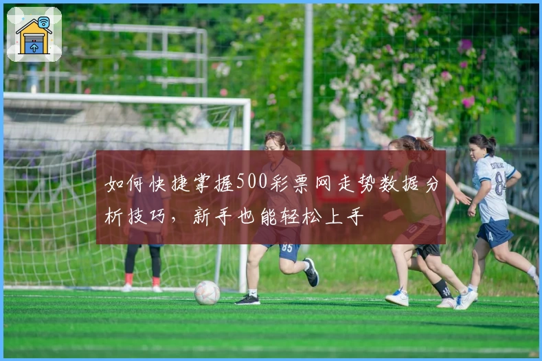 如何快捷掌握500彩票网走势数据分析技巧,新手也能轻松上手