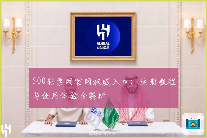 500彩票网官网权威入口：注册教程与使用体验全解析