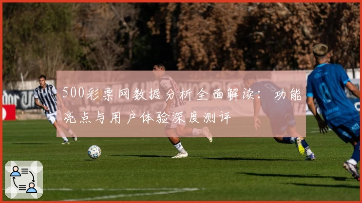 500彩票网数据分析全面解读：功能亮点与用户体验深度测评