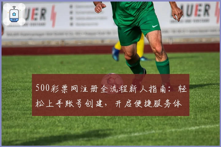 500彩票网注册全流程新人指南：轻松上手账号创建，开启便捷服务体验
