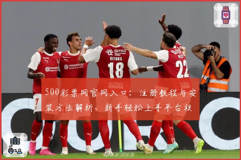 500彩票网官网入口：注册教程与安装方法解析，新手轻松上手平台核心功能