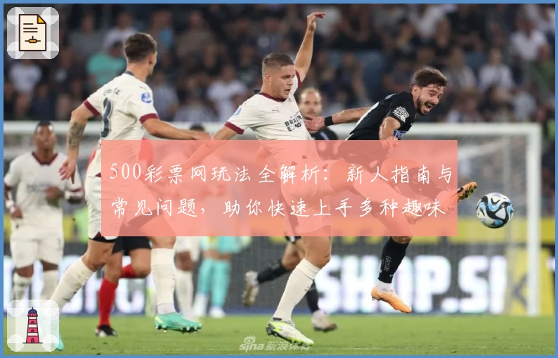 500彩票网玩法全解析:新人指南与常见问题,助你快速上手多种趣味玩法