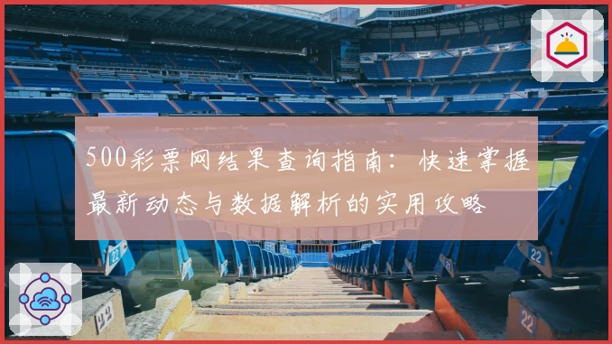 500彩票网结果查询指南:快速掌握最新动态与数据解析的实用攻略