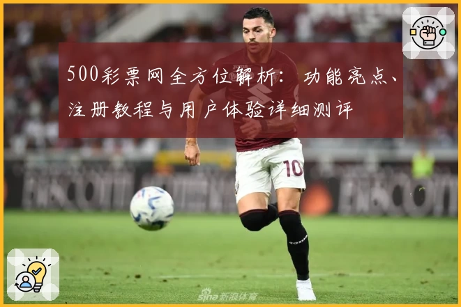 500彩票网全方位解析：功能亮点、注册教程与用户体验详细测评