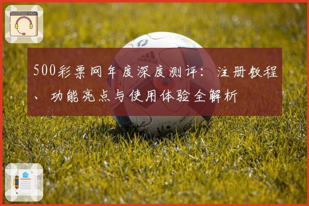 500彩票网年度深度测评：注册教程、功能亮点与使用体验全解析