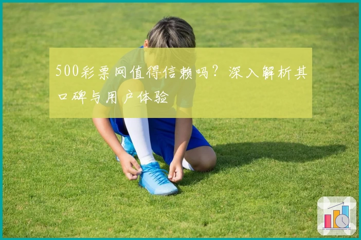 500彩票网值得信赖吗？深入解析其口碑与用户体验