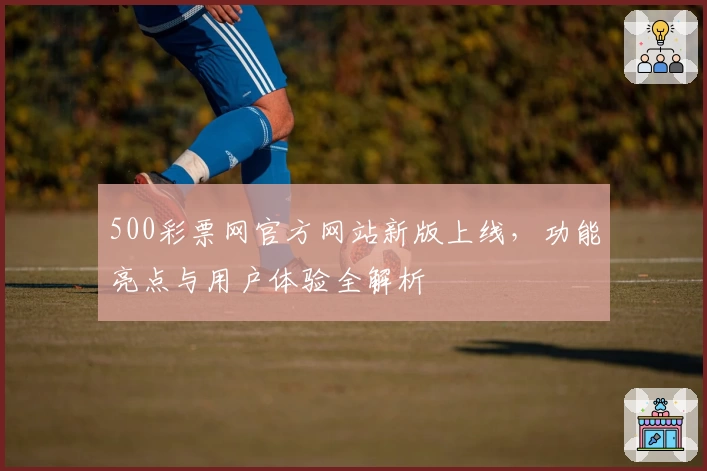 500彩票网官方网站新版上线，功能亮点与用户体验全解析